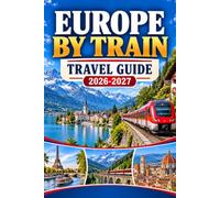 Europe By Train Travel Guide 2026-2027: Plan Rail Routes With Pass Choices, Seat Reservations, Ticket Purchase, Night Services, Scenic Lines, Budgets, And Luggage