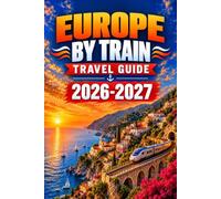 Europe By Train Travel Guide 2026-2027: Rail Routes for Paris, Amsterdam, Berlin, Vienna, Venice, Rome, the Alps, Seat Reservations, Night Services, and Fares