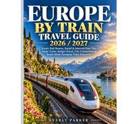 EUROPE BY TRAIN TRAVEL GUIDE 2026 / 2027: Scenic Rail Routes, Eurail & Interrail Pass Tips, Night Trains, Budget Travel, City Connections & Ready-Made European Train Itineraries