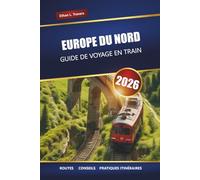 EUROPE DU NORD GUIDE DE VOYAGE EN TRAIN 2026: Itinéraires ferroviaires panoramiques, itinéraires, cartes et conseils pour explorer la Scandinavie et les pays baltes