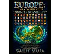 EUROPE: THE CONTINENT OF INFINITE POSSIBILITY PART 1: Unlocking Its Natural Wealth, Scientific Genius, Industrial Power, and Vision for the Regenerative Civilization of Tomorrow