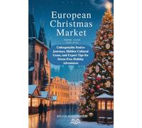 EUROPEAN CHRISTMAS MARKET TRAVEL GUIDE 2025-2026: Unforgettable Festive Journeys, Hidden Cultural Gems, and Expert Tips for Stress-Free Holiday Adventure