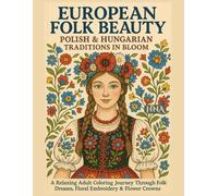 European Folk Beauty: Polish & Hungarian Traditions in Bloom: A Relaxing Adult Coloring Journey Through Folk Dresses, Floral Embroidery & Flower ... ... The Ultimate Adult Coloring Book Series)