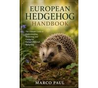 EUROPEAN HEDGEHOG HANDBOOK: The Ultimate Guide to Understanding, Protecting, and Caring for Europe’s Beloved Hedgehog