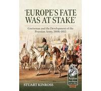 Europe's Fate was at Stake: Gneisenau and the Development of the Prussian Army, 1806-1815 (From Reason to Revolution 1721-1815)