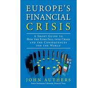 Europe's Financial Crisis: A Short Guide to How the Euro Fell Into Crisis and the Consequences for the World