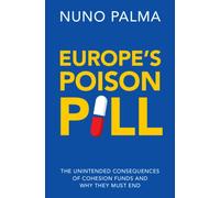 Europe's Poison Pill : The Unintended Consequences of Cohesion Funds and Why They Must End