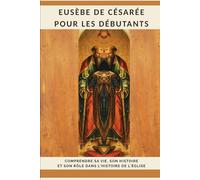 Eusèbe de Césarée pour les débutants: Comprendre sa vie, son histoire et son rôle dans l'histoire de l'Église (Série d'Histoire de l'Église Primitive)