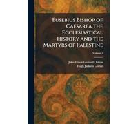 Eusebius Bishop of Caesarea the Ecclesiastical History and the Martyrs of Palestine