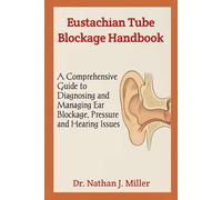 Eustachian Tube Blockage Handbook: A Comprehensive Guide to Diagnosing and Managing Ear Blockage, Pressure and Hearing Issues