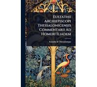 Eustathii Archiepiscopi Thessalonicensis Commentarii Ad Homeri Iliadem