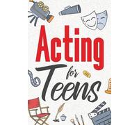 Acting for Teens: Finding Your Voice, Playing the Part, and Shining on Stage