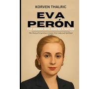 Eva Perón: The Woman Who Shaped a Nation: The Story of Argentina’s Iconic First Lady and Spiritual Leader (Leaders Who Shaped the World)