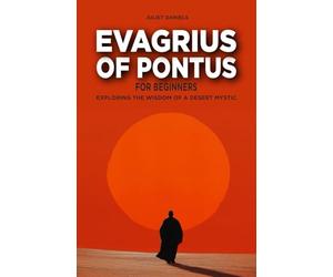 Evagrius of Pontus for Beginners: Exploring the Wisdom of a Desert Mystic