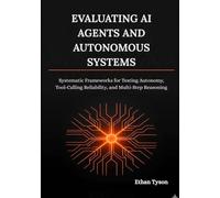 Evaluating AI Agents and Autonomous Systems: Systematic Frameworks for Testing Autonomy, Tool-Calling Reliability, and Multi-Step Reasoning: 2 (Architecting Enterprise Agents Series)