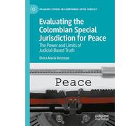 Evaluating the Colombian Special Jurisdiction for Peace: The Power and Limits of Judicial-Based Truth (Palgrave Studies in Compromise after Conflict)