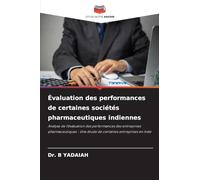 Évaluation des performances de certaines sociétés pharmaceutiques indiennes: Analyse de l'évaluation des performances des entreprises pharmaceutiques - Une étude de certaines entreprises en Inde