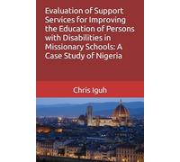Evaluation of Support Services for Improving the Education of Persons with Disabilities in Missionary Schools: A Case Study of Nigeria (Dr. Chris C. Iguh Books)