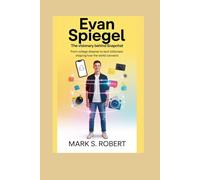 Evan Spiegel: The Visionary Behind Snapchat: From College Dreamer to Tech Billionaire Shaping How the World Connects