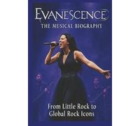 EVANESCENCE: THE MUSICAL BIOGRAPHY: From Little Rock to Global Rock Icons