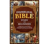 Evangelical Bible Study for Beginners: A Simple Christ-Centered Guide to Understanding Scripture, Grace, Salvation, the Holy Spirit, and the Big Story of the Bible