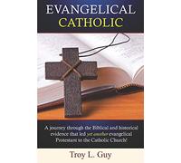 Evangelical Catholic: A journey through the Biblical and historical evidence that led yet another evangelical Protestant to the Catholic Church!