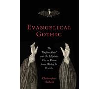 Evangelical Gothic: The English Novel and the Religious War on Virtue from Wesley to Dracula (Victorian Literature and Culture Series)