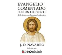 Evangelio Comentado por un Creyente: Reflexiones sencillas y profundas de la fe