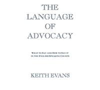 Language Of Advocacy: What to Say and How to Say It in the English-Speaking Courts