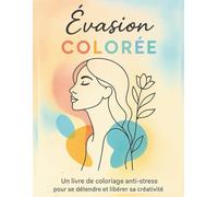 ÉVASION COLORÉE: Un livre de coloriage anti-stress pour se détendre et libérer sa créativité - coloriage adulte zen, détente et relaxation, un moment d’art et de sérénité