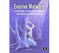 Evasive Malware: Understanding Deceptive and Self-Defending Threats: A Field Guide to Detecting, Analyzing, and Defeating Advanced Threats