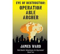 Eve of Destruction - Operation Able Archer: Volume 2 (Bob Steck's Adventures of a Spymaster)