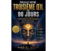 Eveillez votre 3ème œil en 90 jours: Le programme complet pour développer l'intuition, affiner la perception subtile et apprendre à reconnaître les signes