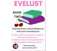 Evelust. The Forever Woman’s Guide To 800-Year Life Extension. The Women's Book To Living On Earth For 800 Years Without Dying nor Death.: Book Two: ... Sexual Willpower, and Love's Architecture.