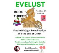 Evelust. The Forever Woman’s Guide To 800-Year Life Extension. The Women's Book To Living On Earth For 800 Years Without Dying nor Death.: Book Three: ... Biology, Rejuvenation, and the End of Death.