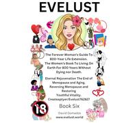 Evelust. The Forever Woman’s Guide To 800-Year Life Extension. The Women's Book To Living On Earth For 800 Years Without Dying nor Death.: Book Six: ... Menopause and Restoring Youthful Vitality