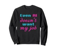 Even AI Doesn’t Want My Job AI Humor I Hate My Job Funny Sweatshirt