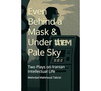 Even Behind a Mask & Under the Pale Sky: Two Plays on Iranian Intellectual Life