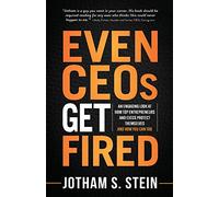 Even CEOs Get Fired: An Engaging Look at How Top Entrepreneurs and Execs Protect Themselves and How You Can Too
