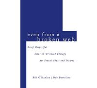 Even From A Broken Web: Brief, Respectful Solution-Oriented Therapy for Sexual Abuse and Trauma
