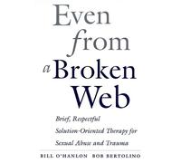 Even From A Broken Web: Brief, Respectful Solution-Oriented Therapy for Sexual Abuse and Trauma