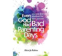 Even God Had Bad Parenting Days: Ancient Jewish Wisdom for New Parents