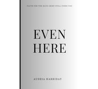 Even Here: Faith for the Days Grief Still Finds You