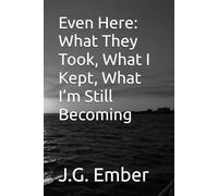 Even Here: What They Took, What I Kept, What I’m Still Becoming