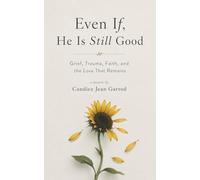 Even If, He is Still Good: Grief, Trauma, Faith, and the Love That Remains