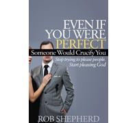 Even If You Were Perfect, Someone Would Crucify You: Stop trying to please people. Start pleasing God (Faith)