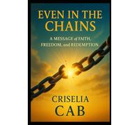 Even In The Chains: A Message of Faith, Freedom and Redemption (The Sequel to Armed and Anointed: Living Proof of God’s Grace)
