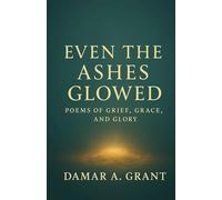 Even the Ashes Glowed: Poems of Grief, Grace, and Glory