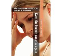 Even the broken can rise again: “Where Grace Meets Grit in the Journey to Wholeness”