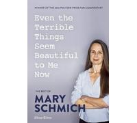 Even the Terrible Things Seem Beautiful to Me Now: The Best of Mary Schmich